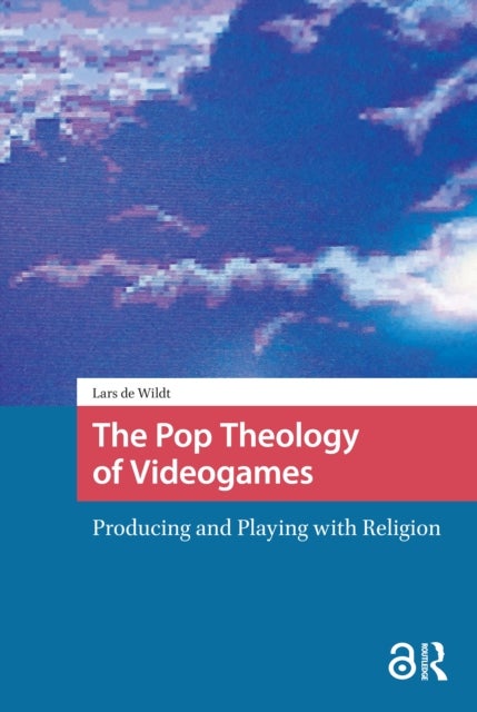 The Pop Theology of Videogames - Producing and Playing with Religion