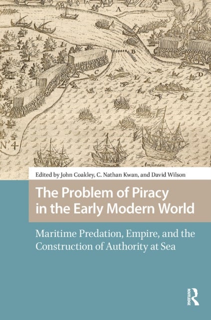 The Problem of Piracy in the Early Modern World - Maritime Predation, Empire, and the Construction of Authority at Sea