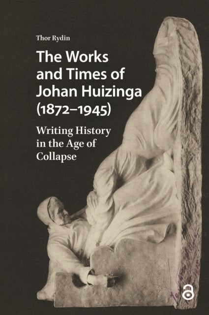The Works and Times of Johan Huizinga (1872–1945) - Writing History in the Age of Collapse