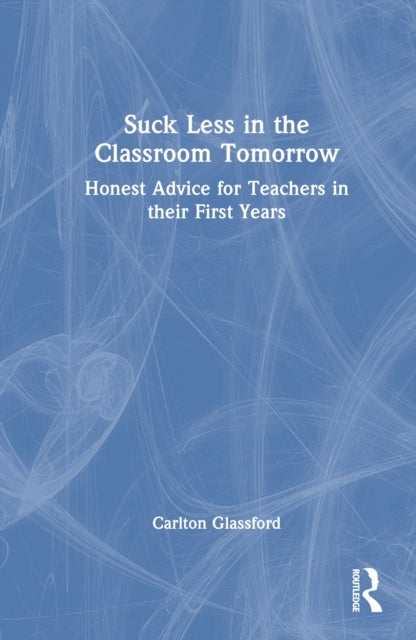 Suck Less in the Classroom Tomorrow - Honest Advice for Teachers in their First Years