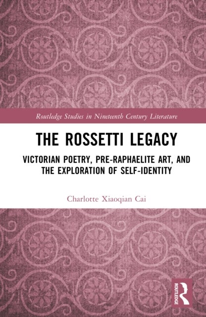 The Rossetti Legacy - Victorian Poetry, Pre-Raphaelite Art, and the Exploration of Self-Identity