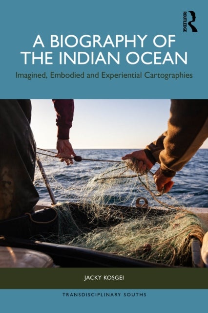 A Biography of the Indian Ocean - Imagined, Embodied and Experiential Cartographies