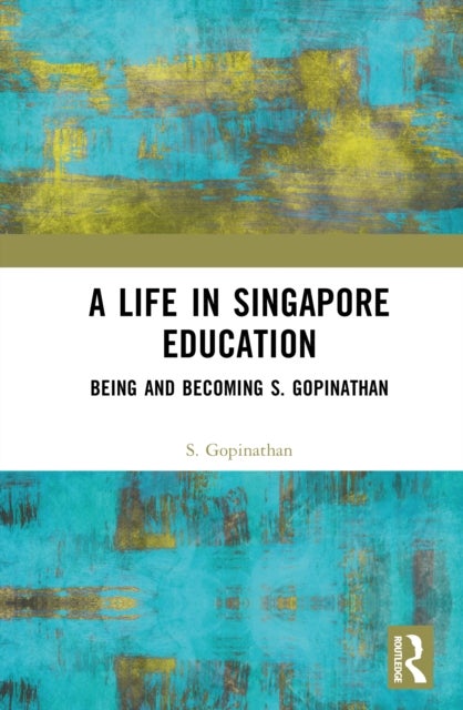A Life in Singapore Education - Being and Becoming S. Gopinathan