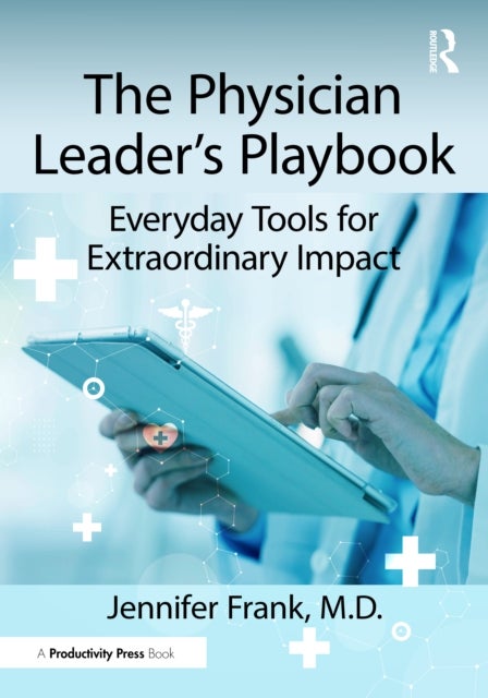 The Physician Leader's Playbook - Everyday Tools for Extraordinary Impact