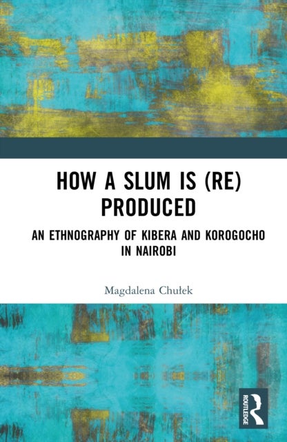 How a Slum is (Re)Produced - An Ethnography of Kibera and Korogocho in Nairobi