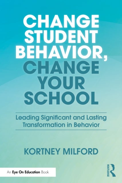 Change Student Behavior, Change Your School - Leading Significant and Lasting Transformation in Behavior
