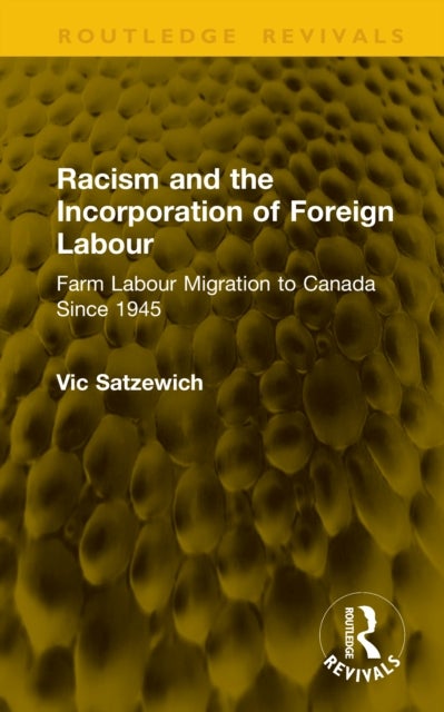 Racism and the Incorporation of Foreign Labour - Farm Labour Migration to Canada Since 1945