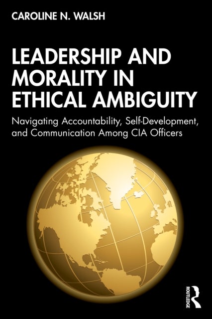Leadership and Morality in Ethical Ambiguity - Navigating Accountability, Self-Development, and Communication Among CIA Officers