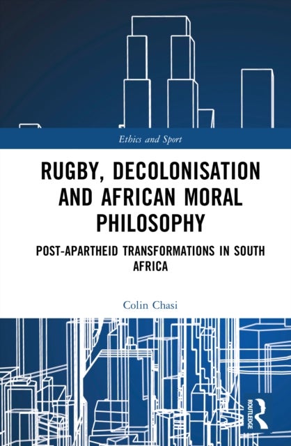 Rugby, Decolonisation and African Moral Philosophy - Post-Apartheid Transformations in South Africa