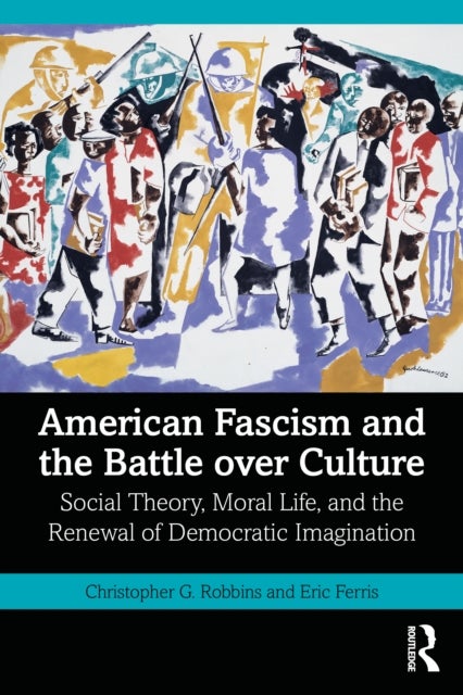 American Fascism and the Battle over Culture - Social Theory, Moral Life, and the Renewal of Democratic Imagination