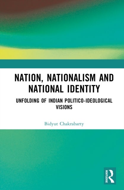 Nation, Nationalism and National Identity - Unfolding of Indian Politico-ideological visions