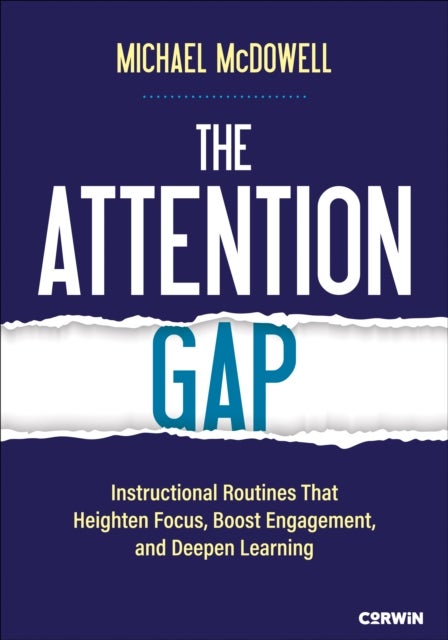 The Attention Gap - Instructional Routines That Heighten Focus, Boost Engagement, and Deepen Learning