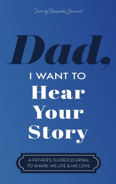 Dad, I Want to Hear Your Story - A Father's Guided Journal to Share His Life & His Love
