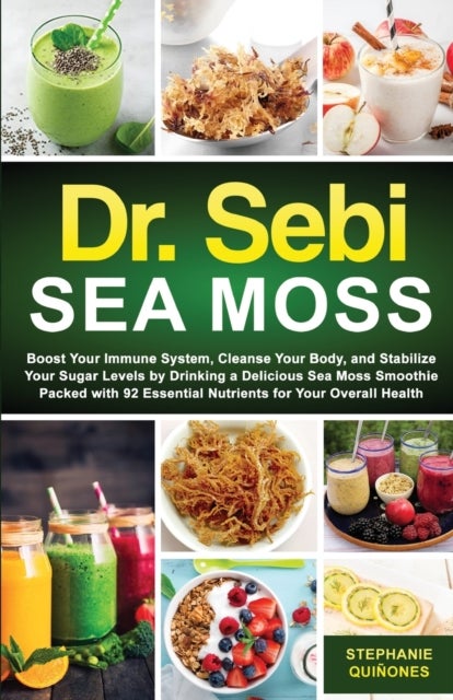 Dr Sebi Sea Moss - Boost Your Immune System, Cleanse Your Body, and Manage Your Diabetes by Drinking a Delicious Sea Moss Smoothie Packed with 92 Essential Nutrients for Your Overall Health