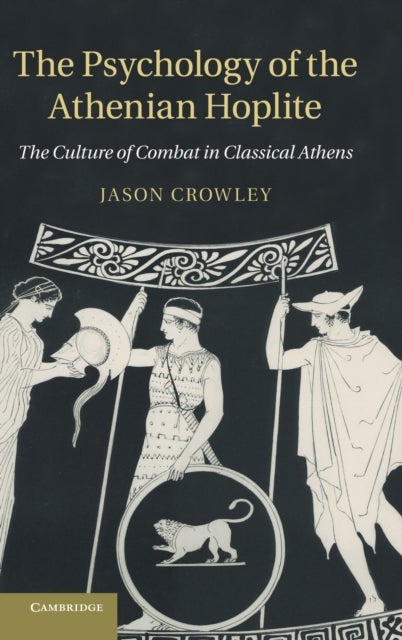 The Psychology of the Athenian Hoplite - The Culture of Combat in Classical Athens