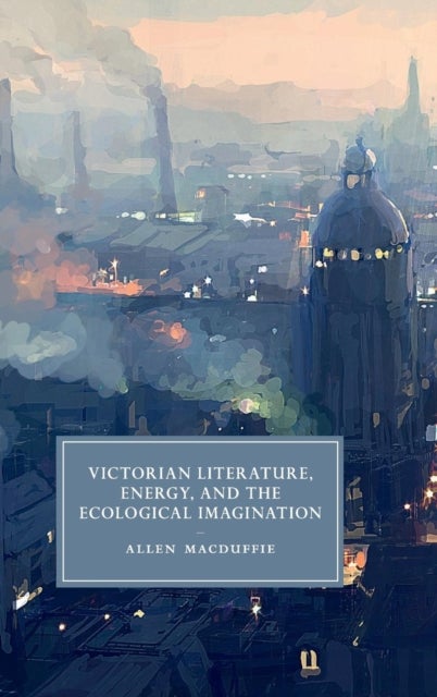 Victorian Literature, Energy, and the Ecological Imagination