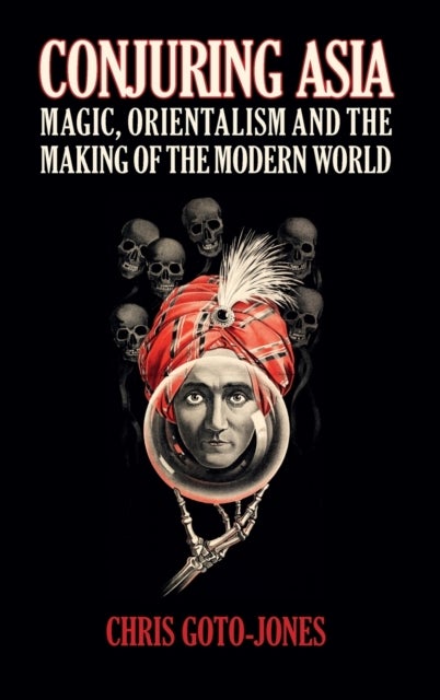 Conjuring Asia - Magic, Orientalism, and the Making of the Modern World