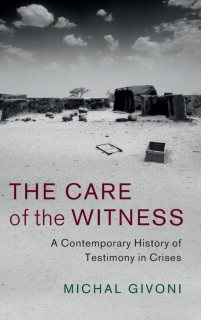 The Care of the Witness - A Contemporary History of Testimony in Crises