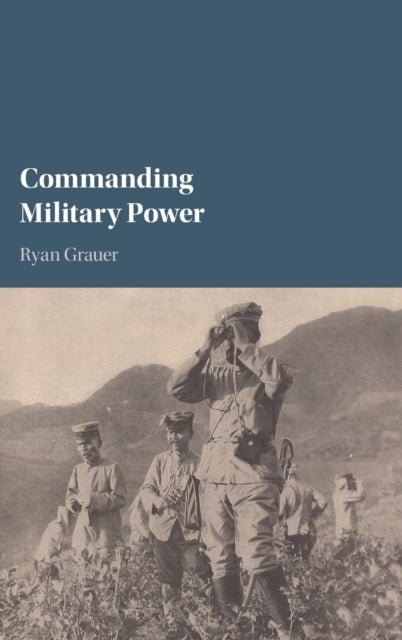 Commanding Military Power - Organizing for Victory and Defeat on the Battlefield