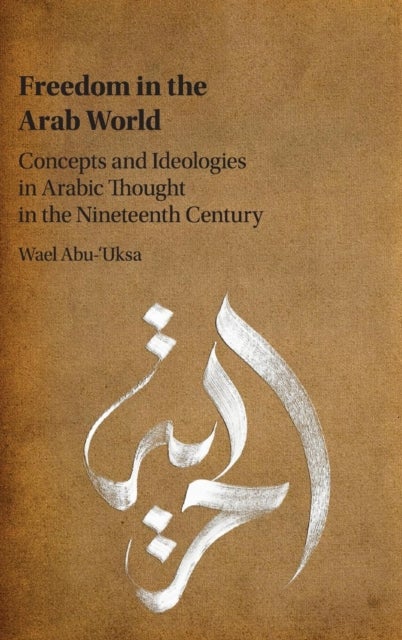 Freedom in the Arab World - Concepts and Ideologies in Arabic Thought in the Nineteenth Century