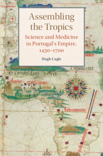 Assembling the Tropics - Science and Medicine in Portugal's Empire, 1450–1700