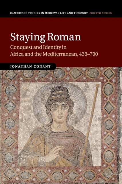 Staying Roman - Conquest and Identity in Africa and the Mediterranean, 439–700