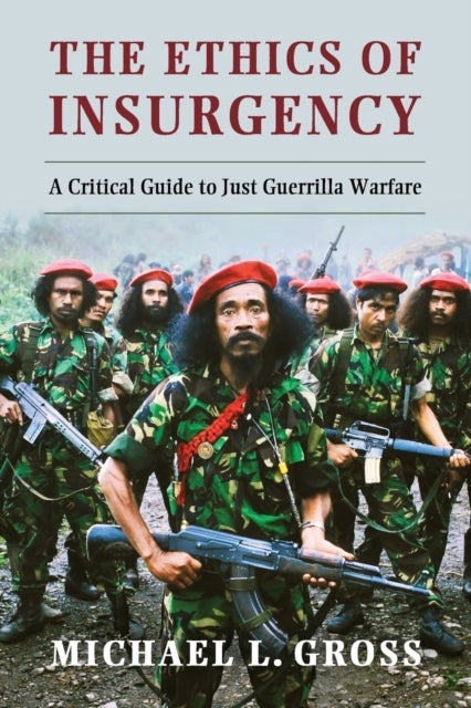 The Ethics of Insurgency - A Critical Guide to Just Guerrilla Warfare