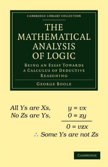 The Mathematical Analysis of Logic - Being an Essay Towards a Calculus of Deductive Reasoning