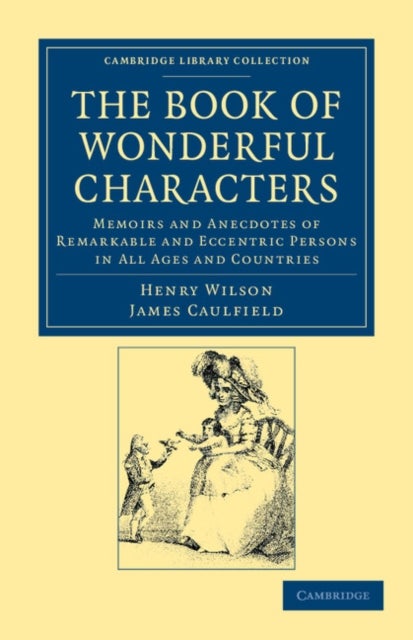 The Book of Wonderful Characters - Memoirs and Anecdotes of Remarkable and Eccentric Persons in All Ages and Countries