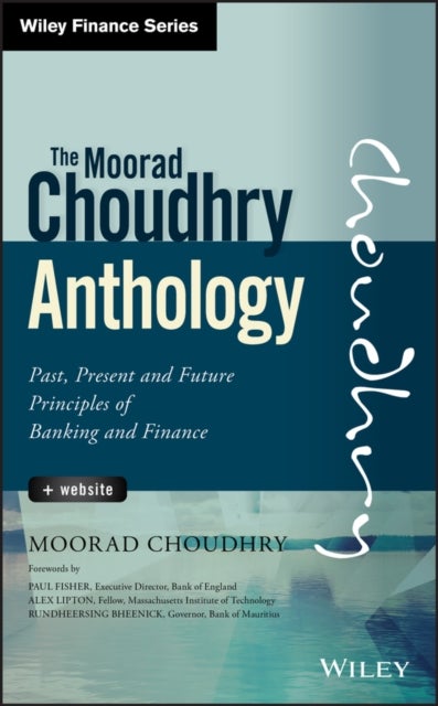 The Moorad Choudhry Anthology, + Website - Past, Present and Future Principles of Banking and Finance