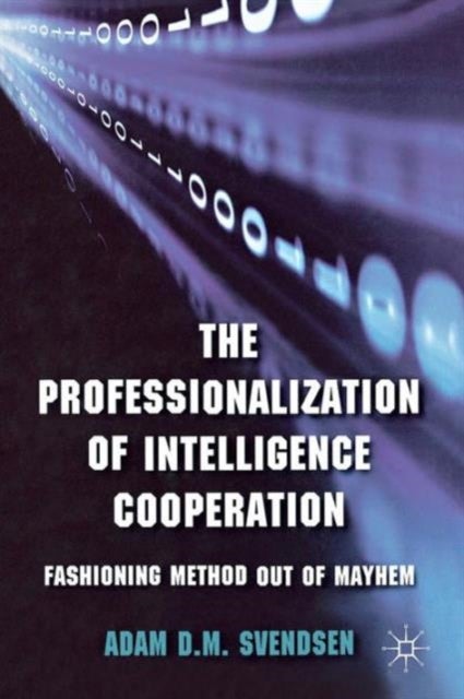 The Professionalization of Intelligence Cooperation - Fashioning Method out of Mayhem
