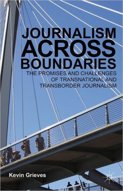 Journalism Across Boundaries - The Promises And Challenges Of Transnational And Transborder Journalism