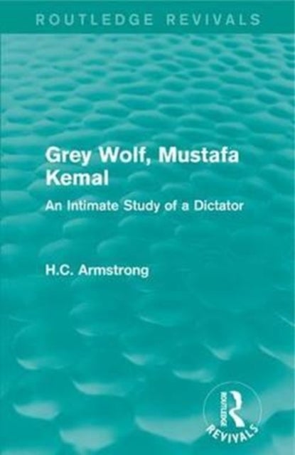 Grey Wolf-- Mustafa Kemal - An Intimate Study of a Dictator