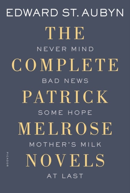 The Complete Patrick Melrose Novels - Never Mind, Bad News, Some Hope, Mother's Milk, and At Last