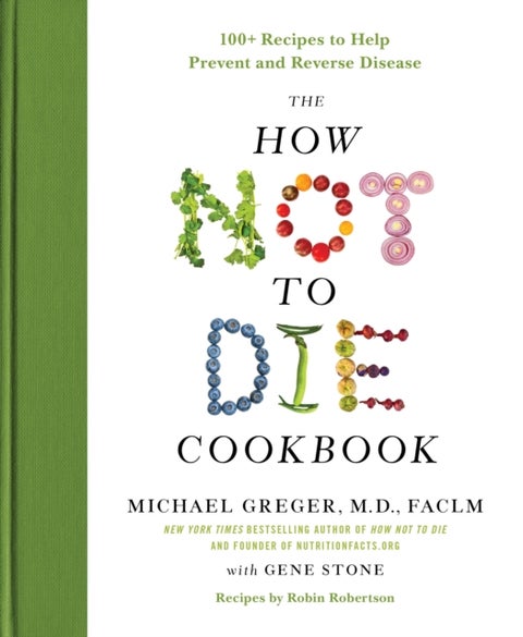The How Not to Die Cookbook - 100+ Recipes to Help Prevent and Reverse Disease