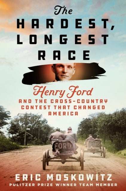 The Hardest, Longest Race - Henry Ford and the Cross-Country Contest That Changed America