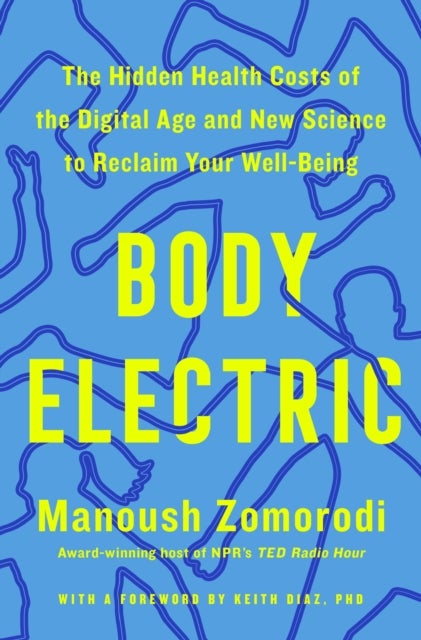 Body Electric - The Hidden Health Costs of the Digital Age and New Science to Reclaim Your Well-Being