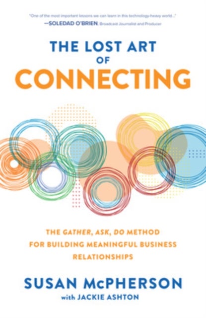 The Lost Art of Connecting: The Gather, Ask, Do Method for Building Meaningful Business Relationship