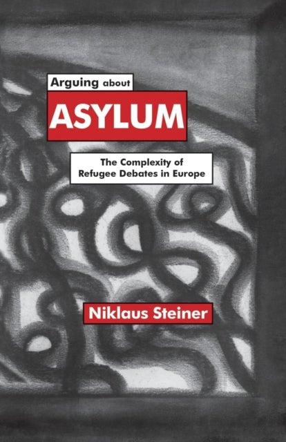 Arguing about Asylum - The Complexity of Refugee Debates in Europe