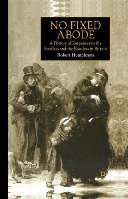 No Fixed Abode - A History of Responses to the Roofless and the Rootless in Britain