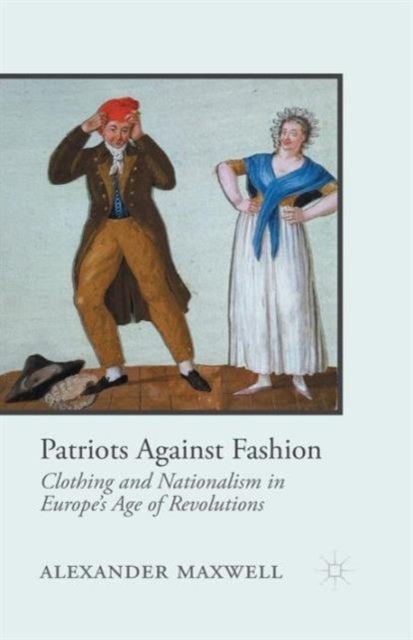Patriots Against Fashion - Clothing and Nationalism in Europe’s Age of Revolutions