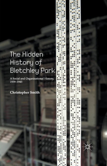 The Hidden History of Bletchley Park - A Social and Organisational History, 1939–1945