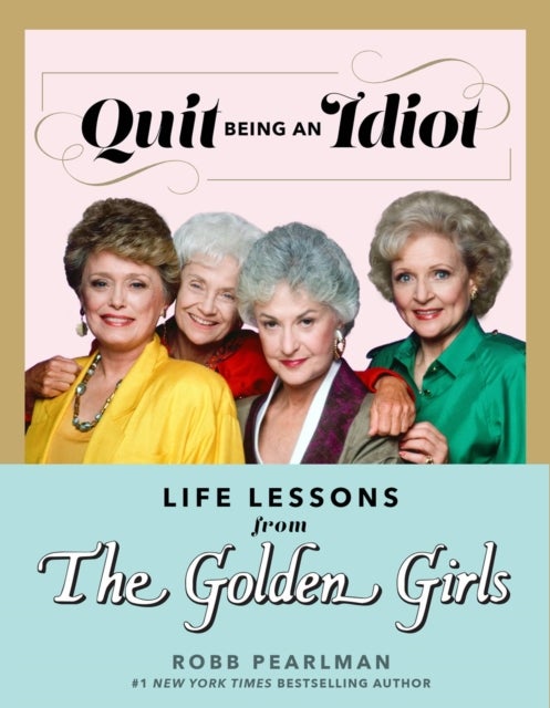 Quit Being an Idiot - Life Lessons from the Golden Girls