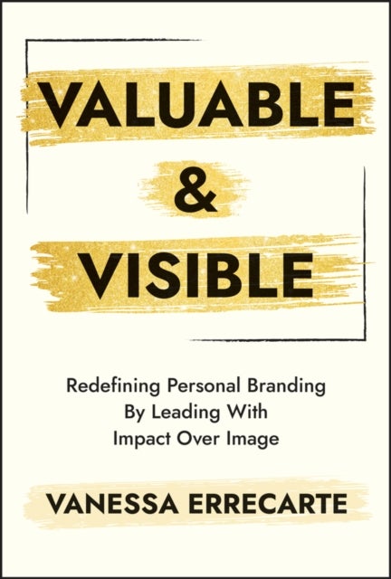 Valuable and Visible - Redefining Personal Branding by Leading with Impact Over Image