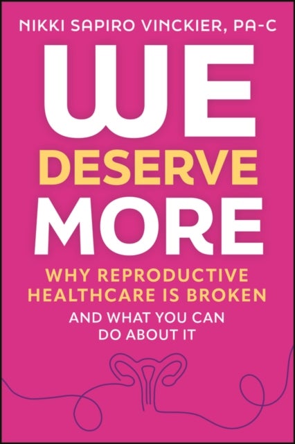 We Deserve More - Why Reproductive Healthcare is Broken--And What You Can Do About It