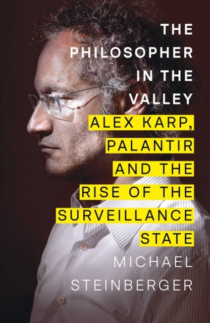 The Philosopher in the Valley - Alex Karp, Palantir and the Rise of the Surveillance State