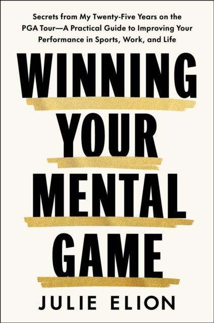Mastering Your Mental Game - Secrets from My Thirty Years on the PGA Tour: A Practical Guide to Improving Your Performance in Sports, Work and Life