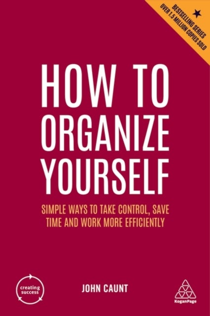 How to Organize Yourself - Simple Ways to Take Control, Save Time and Work More Efficiently