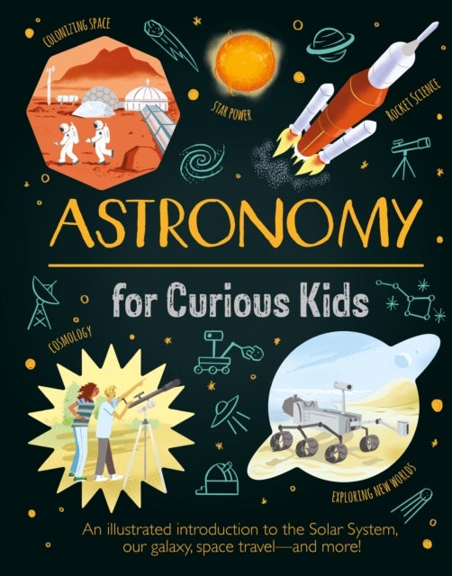 Astronomy for Curious Kids - An Illustrated Introduction to the Solar System, Our Galaxy, Space Travel—and More!