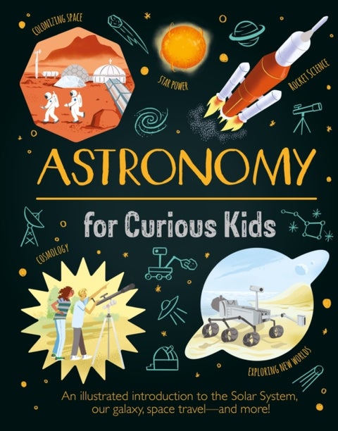 Astronomy for Curious Kids - An Illustrated Introduction to the Solar System, Our Galaxy, Space Travel—and More!